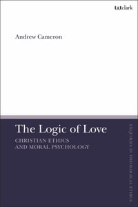 The Logic of Love : Christian Ethics and Moral Psychology - Andrew J. B. Cameron