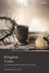 Kingdom Come : An Eschatological Third Article Ecclesiology - Gregory J. Liston