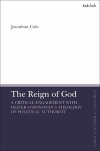 The Reign of God : A Critical Engagement with Oliver O'Donovan's Theology of Political Authority - Jonathan Cole