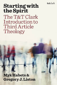 Starting with the Spirit : The T &T Clark Introduction to Third Article Theology - Myk Habets