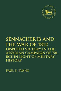 Sennacherib and the War of 1812 : Disputed Victory in the Assyrian Campaign of 701 BCE in Light of Military History - Paul S. Evans