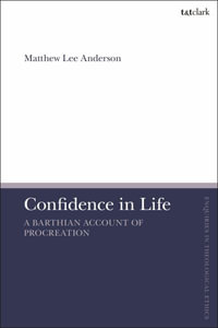 Confidence in Life : A Barthian Account of Procreation - Matthew Lee Anderson