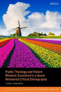 Public Theology and Violent Rhetoric Examined in a Queer Womanist Critical Ethnography : T &T Clark Studies in Social Ethics, Ethnography and Theologies - Rev Dr Teresa L.  Smallwood