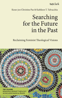 Searching for the Future in the Past : Reclaiming Feminist Theological Visions - Keun-Joo Christine Pae