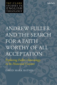 Andrew Fuller and the Search for a Faith Worthy of All Acceptation : Exploring Fuller's Soteriology in Its Historical Context - David Mark Rathel