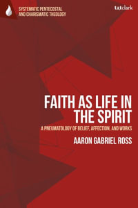 Faith as Life in the Spirit : A Pneumatology of Belief, Affection, and Works - Aaron Gabriel Ross