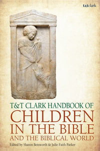 T &T Clark Handbook of Children in the Bible and the Biblical World : T &T Clark Handbooks - Julie Faith Parker