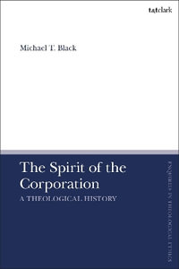 The Spirit of the Corporation : A Theological History - Michael T. Black