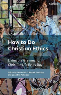 How To Do Christian Ethics : Living the Grammar of Christian Life Every Day - Brian Brock