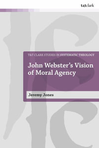 John Webster's Vision of Moral Agency : A Study in Theological Moral Ontology - W. Jeremy Jones