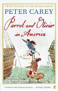 Parrot and Olivier in America : Shortlisted for The Man Booker Prize 2010 - Peter Carey