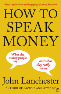 How to Speak Money : What the money people say and what they really mean - John Lanchester