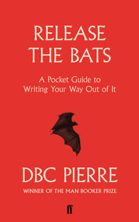 Release the Bats : A Pocket Guide to Writing Your Way Out Of It - DBC Pierre