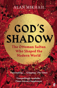 God's Shadow : The Ottoman Sultan Who Shaped the Modern World - Alan Mikhail