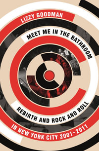 Meet Me in the Bathroom : Rebirth and Rock and Roll in New York City 2001-2011 - Lizzy Goodman