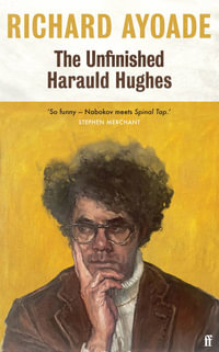 The Unfinished Harauld Hughes : Richard Ayoade's hilarious fictional quest to rescue a practically mythical mid-century playwright from obscurity - Richard Ayoade