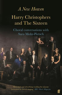 A New Heaven : Harry Christophers and The Sixteen Choral conversations with Sara Mohr-Pietsch - Harry Christophers