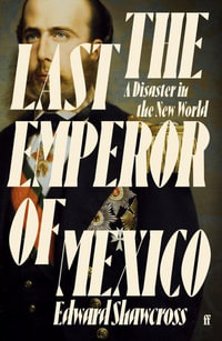 The Last Emperor of Mexico : A Disaster in the New World - Edward Shawcross