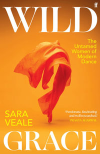 Wild Grace : The Untamed Women of Modern Dance - Sara Veale