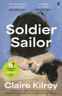 Soldier Sailor : 'Intense, furious, moving and often extremely funny.' DAVID NICHOLLS - Claire Kilroy