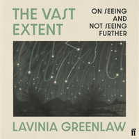 The Vast Extent : On Seeing and Not Seeing Further - Lavinia Greenlaw