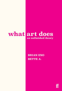 What Art Does : An Unfinished Theory - Brian Eno