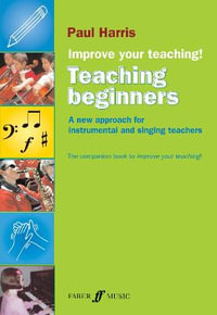 Improve Your Teaching: Teaching Beginners : A New Approach for Instrumental and Singing Teachers - Paul Harris