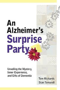 An Alzheimer's Surprise Party : Unveiling the Mystery, Inner Experience, and Gifts of Dementia - Tom Richards