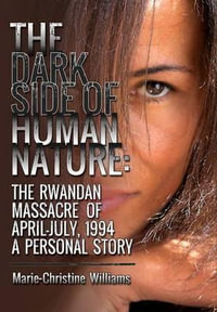 The Dark Side of Human Nature : The Rwandan Massacre of April-July, 1994 A Personal Story - Marie-Christine Williams