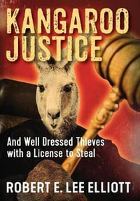 Kangaroo Justice : And Well Dressed Thieves with a License to Steal - Robert E Lee Elliott