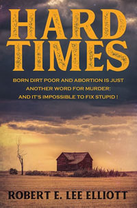 Hard Times : Born Dirt Poor and Abortion is Just Another Word for Murder and it's Impossible to Fix Stupid! - Robert E. Lee Elliott