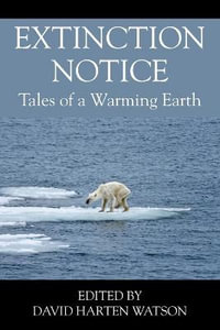 Extinction Notice : Tales of a Warming Earth - David Harten Watson