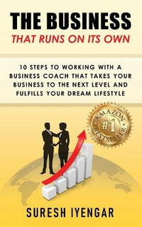 The Business That Runs on Its Own : 10 Steps to Working With a Business Coach That Takes Your Business to The Next Level and Fulfills Your Dream Lifestyle - Suresh Iyengar