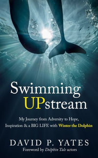 Swimming UPstream : My Journey from Adversity to Hope, Inspiration & a BIG LIFE with Winter the Dolphin - David  P Yates