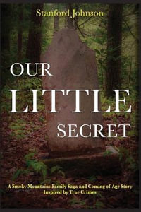 Our LITTLE Secret : A Smoky Mountains Family Saga and Coming of Age Story Inspired by True Crimes - Stanford Johnson