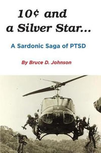 10 Cents and a Silver Star . . . A Sardonic Saga of PTSD - Bruce D Johnson