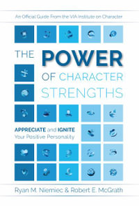 The Power of Character Strengths : Appreciate and Ignite Your Positive Personality - Ryan M. Niemiec