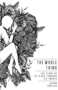 The Whole Thing : The Story of the Bible Through Six Images - Jason English