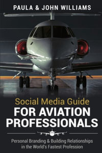 Social Media Guide for Aviation Professionals : Personal Branding & Building Relationships in the World's Fastest Industry - John F. Williams