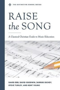 Raise the Song : A Classical Christian Guide to Music Education - Jarrod Richey