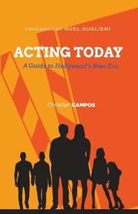 Acting Today : A Guide to Hollywood's New Era - Christian Andre Campos