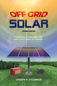 Off Grid Solar : A handbook for Photovoltaics with Lead-Acid or Lithium-Ion batteries - Joseph P O'Connor