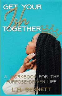 Get Your Ish Together : A Workbook for the Purpose-Driven Life - L.M. Bennett