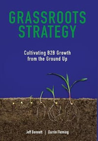 Grassroots Strategy : Cultivating B2B Growth from the Ground Up - Jeff W Bennett