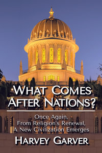 What Comes After Nations? : Once Again, From Religions's Renewal, A New Civilization Emerges. - Harvey Garver
