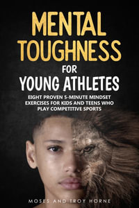 Mental Toughness For Young Athletes : Eight Proven 5-Minute Mindset Exercises For Kids And Teens Who Play Competitive Sports - Moses Horne