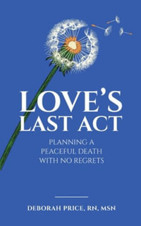 Love's Last Act : Planning a Peaceful Death With No Regrets - Deborah Price