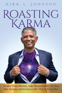 Roasting Karma : Awaken From Illusion, Take Responsibility for Your Past Actions, and Create a Life That Is Truly Free - Kirk A. Johnson