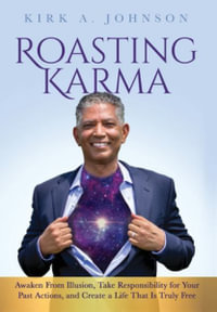 Roasting Karma : Awaken From Illusion, Take Responsibility for Your Past Actions, and Create a Life That Is Truly Free - Kirk A. Johnson