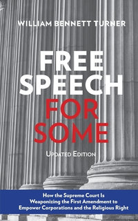 Free Speech for Some : How the Supreme Court Is Weaponizing the First Amendment to Empower Corporations and the Religious Right: Updated Edition - William Bennett Turner